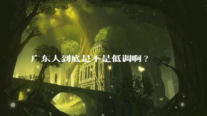 广东人到底是不是低调啊?