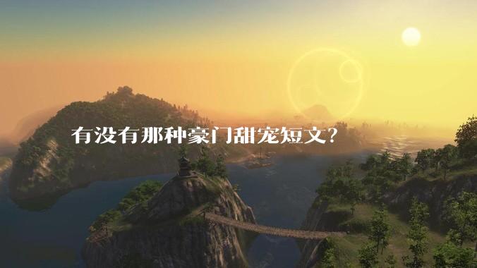 有没有那种豪门甜宠短文？
