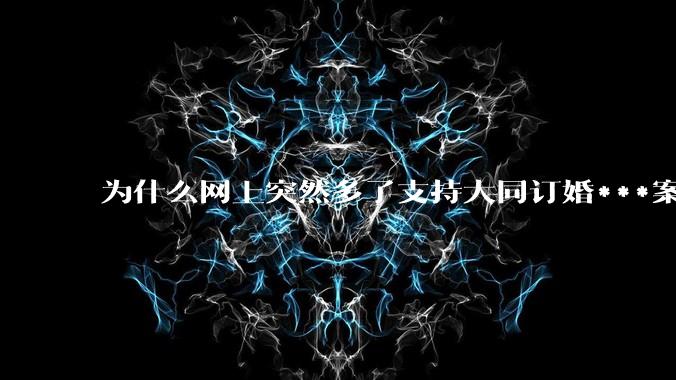 为什么网上突然多了支持大同订婚***案二审维持原判的博主？