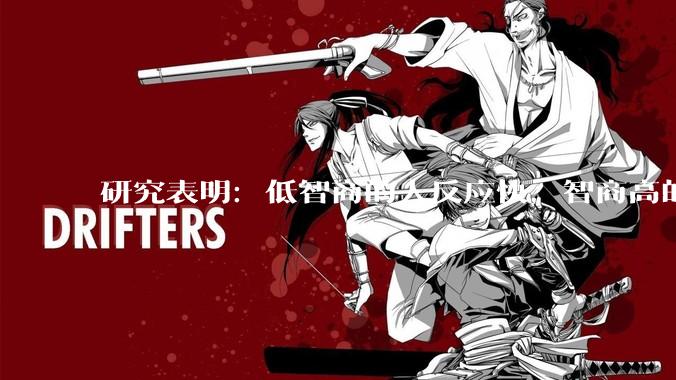研究表明：低智商的人反应快，智商高的人往往反应更慢。为啥？