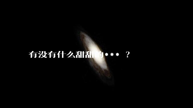 有没有什么甜甜的*** ？
