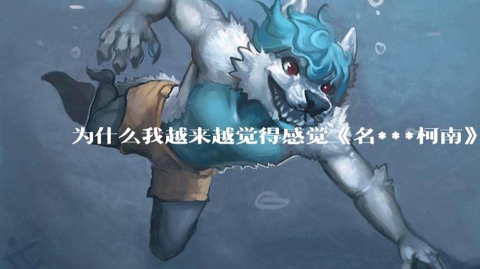 为什么我越来越觉得感觉《名***柯南》最终会烂尾？