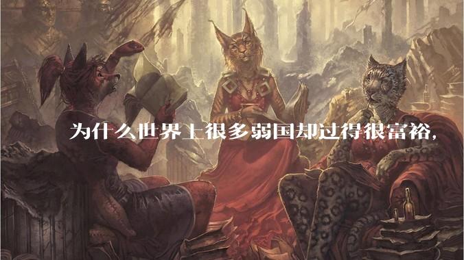 为什么世界上很多弱国却过得很富裕，“落后就要挨打”是不是一个伪命题？