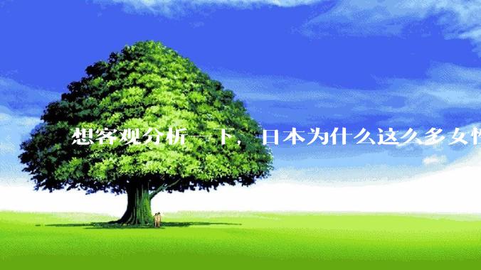 想客观分析一下，日本为什么这么多女性主动去拍AV？